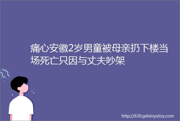 痛心安徽2岁男童被母亲扔下楼当场死亡只因与丈夫吵架