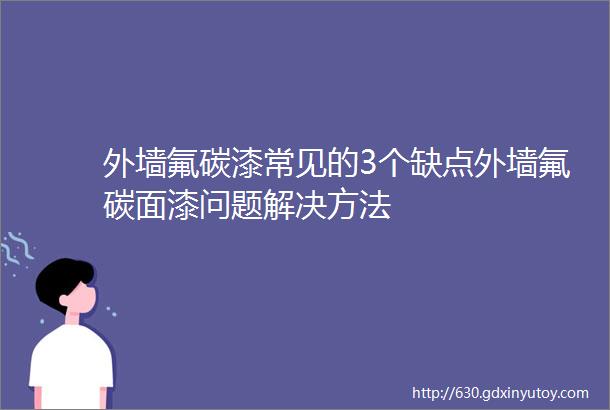 外墙氟碳漆常见的3个缺点外墙氟碳面漆问题解决方法