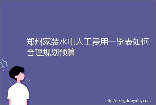 郑州家装水电人工费用一览表如何合理规划预算