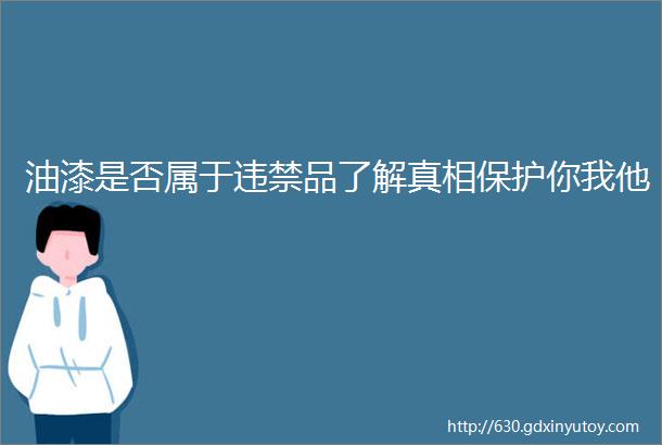 油漆是否属于违禁品了解真相保护你我他