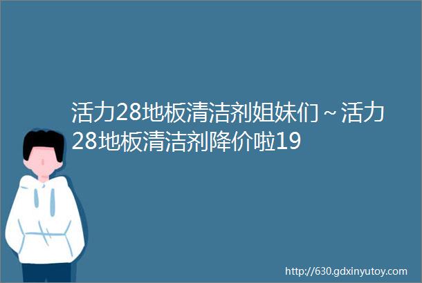 活力28地板清洁剂姐妹们～活力28地板清洁剂降价啦19