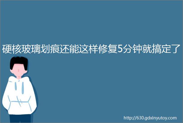 硬核玻璃划痕还能这样修复5分钟就搞定了