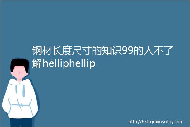 钢材长度尺寸的知识99的人不了解helliphellip