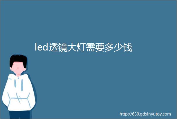 led透镜大灯需要多少钱