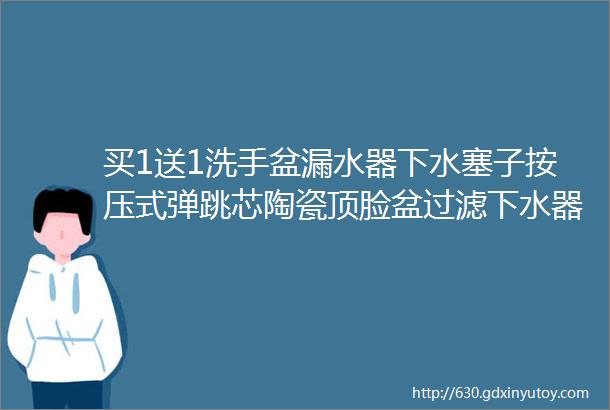 买1送1洗手盆漏水器下水塞子按压式弹跳芯陶瓷顶脸盆过滤下水器通用防臭卫生间