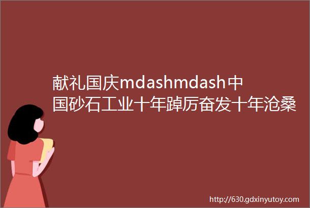 献礼国庆mdashmdash中国砂石工业十年踔厉奋发十年沧桑巨变