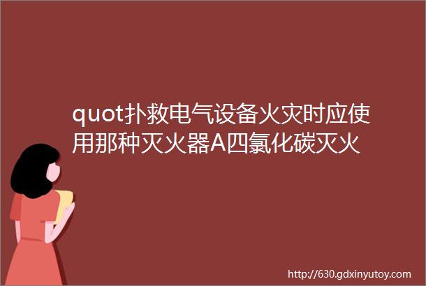 quot扑救电气设备火灾时应使用那种灭火器A四氯化碳灭火