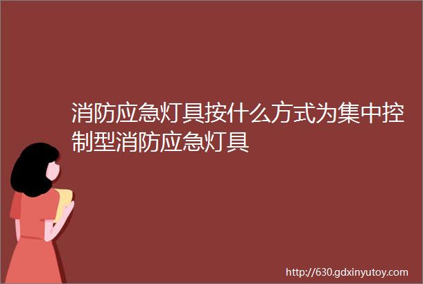 消防应急灯具按什么方式为集中控制型消防应急灯具