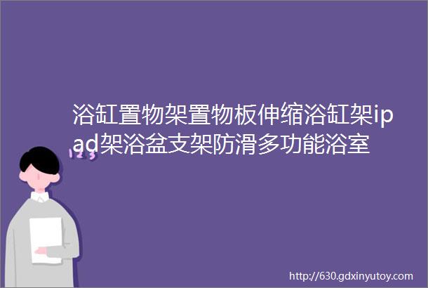 浴缸置物架置物板伸缩浴缸架ipad架浴盆支架防滑多功能浴室