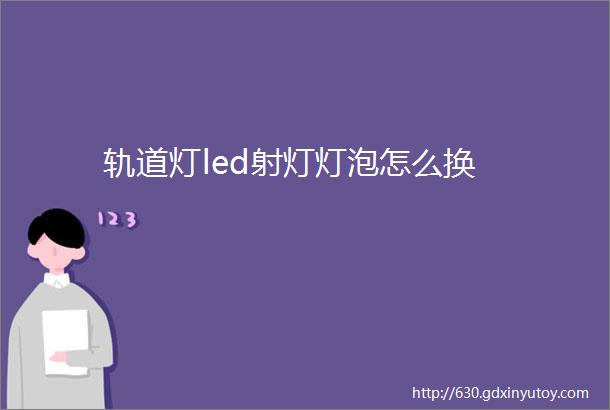 轨道灯led射灯灯泡怎么换