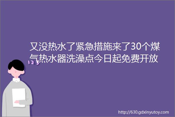 又没热水了紧急措施来了30个煤气热水器洗澡点今日起免费开放