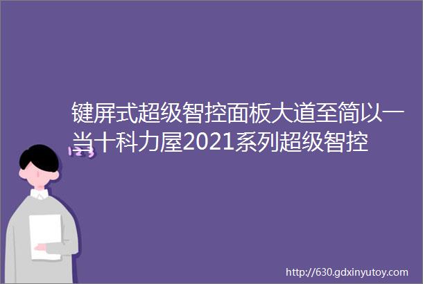 键屏式超级智控面板大道至简以一当十科力屋2021系列超级智控面板系列深度评测