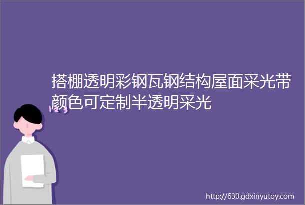 搭棚透明彩钢瓦钢结构屋面采光带颜色可定制半透明采光