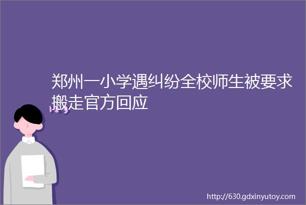 郑州一小学遇纠纷全校师生被要求搬走官方回应