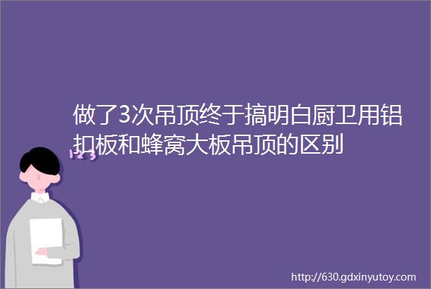 做了3次吊顶终于搞明白厨卫用铝扣板和蜂窝大板吊顶的区别