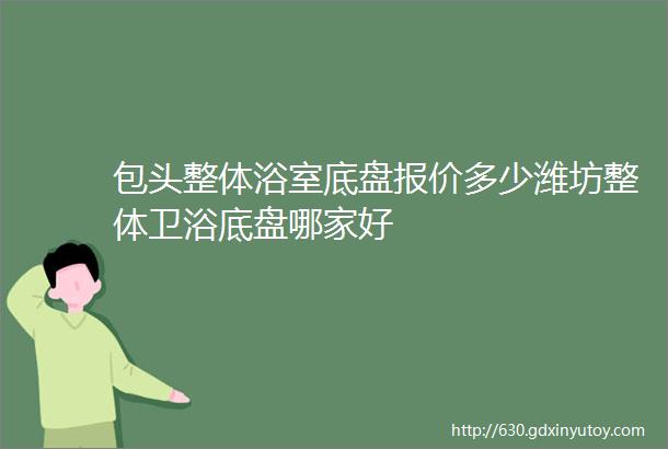 包头整体浴室底盘报价多少潍坊整体卫浴底盘哪家好