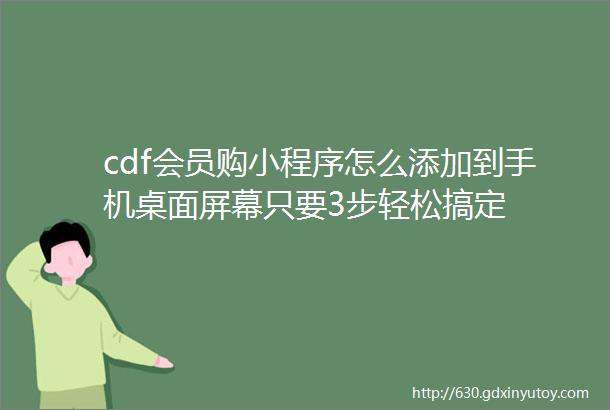 cdf会员购小程序怎么添加到手机桌面屏幕只要3步轻松搞定