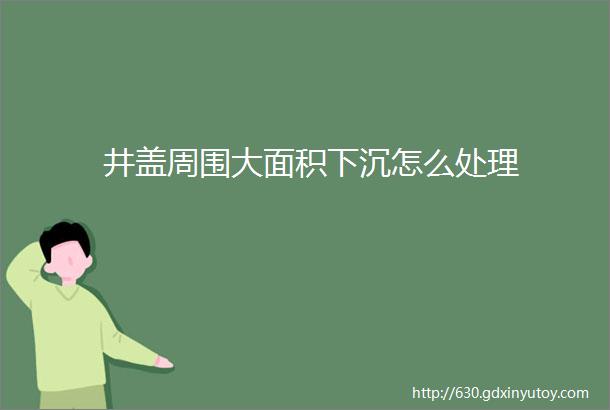 井盖周围大面积下沉怎么处理