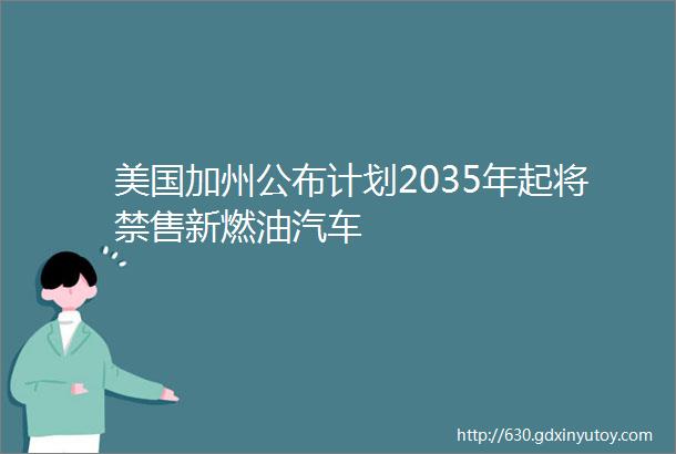 美国加州公布计划2035年起将禁售新燃油汽车